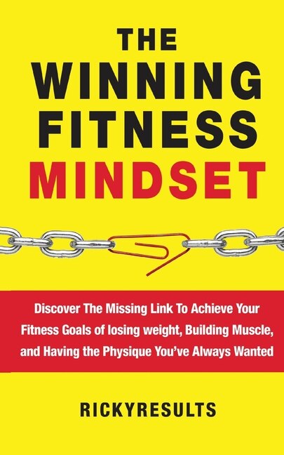 The Winning Fitness Mindset: Discover The Missing Link To Achieve Your Fitness Goals of losing weight, Building Muscle, and Having the Physique You've Always Wanted