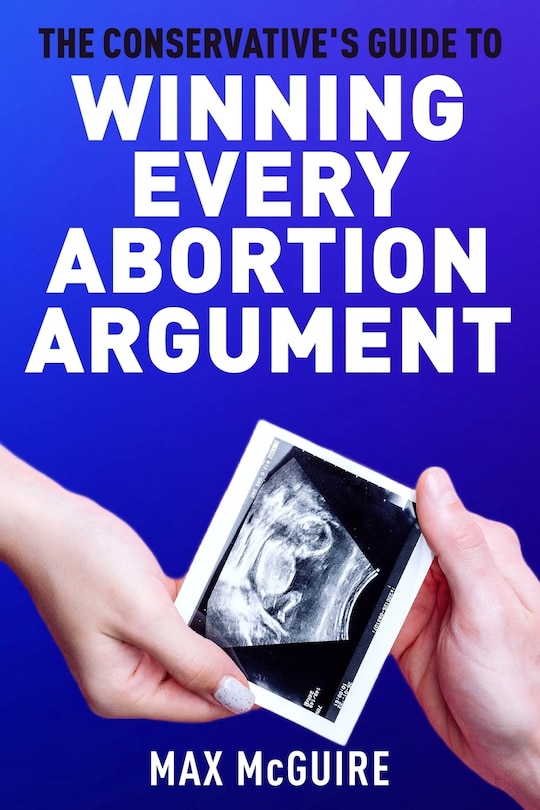 Front cover_The Conservative's Guide to Winning Every Abortion Argument