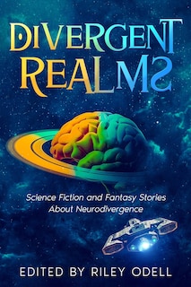 Divergent Realms: Science Fiction and Fantasy Stories About Neurodivergence