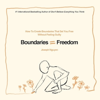 Boundaries = Freedom: How To Create Boundaries That Set You Free Without Feeling Guilty