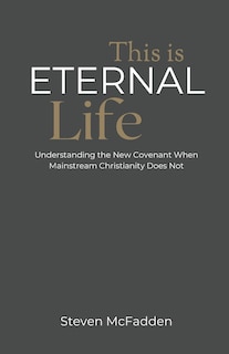 This Is Eternal Life: Understanding the New Covenant When Mainstream Christianity Does Not