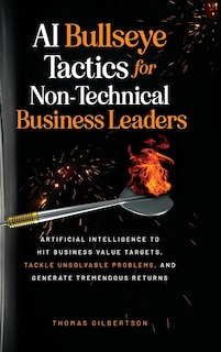 Front cover_AI Bullseye Tactics For Non-technical Business Leaders