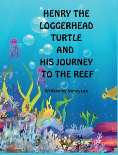 Front cover_Henry the Loggerhead Turtle and His Journey to the Reef