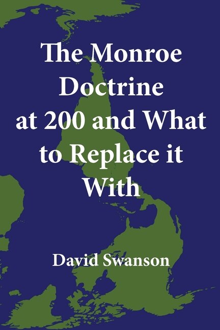 The Monroe Doctrine at 200 and What to Replace it With