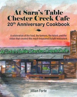 At Sara's Table Chester Creek Cafe 20th Anniversary Cookbook: A celebration of the food, the farmers, the talent and the vision that created this much-treasured Duluth restaurant.