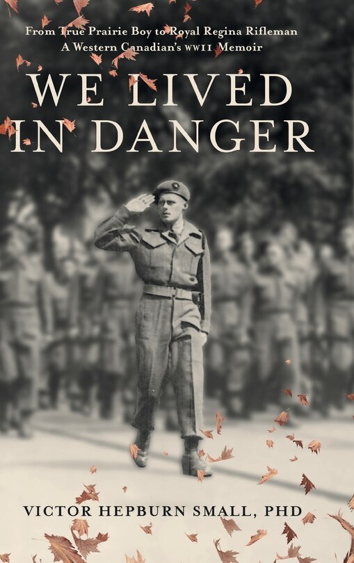 We Lived In Danger: From True Prairie Boy to Royal Regina Rifleman: A Western Canadian's WWII Memoir