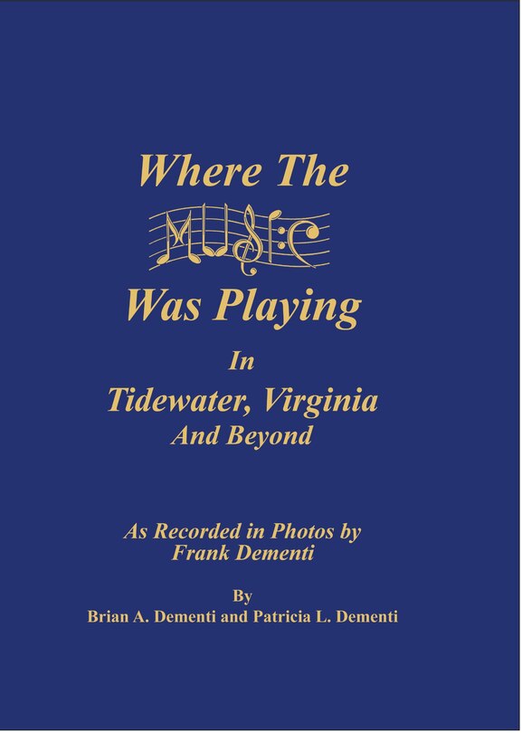 Where the Music Was Playing in Tidewater, Virginia and Beyond: As Recorded in Photos by Frank Dementi