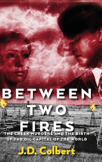 Front cover_Between Two Fires; The Creek Murders and the Birth of the Oil Capital of the World