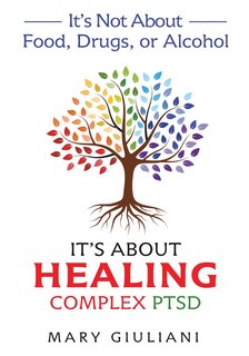 Couverture_It's Not About Food, Drugs, or Alcohol It's About Healing Complex PTSD