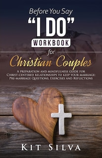 Front cover_Before You Say I Do Workbook for Christian Couples A Preparation and Mindfulness Guide for Christ-Centered Relationships to Keep your Marriage; Pre-marriage Questions, Exercises and Reflections