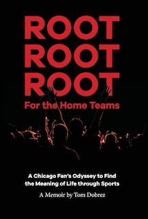 Couverture_Root Root Root for the Home Teams- A Chicago Fan's Odyssey to Find the Meaning of Life Through Sports