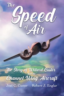 The Speed of Air: The Story of Willard Custer and his Channel Wing Aircraft