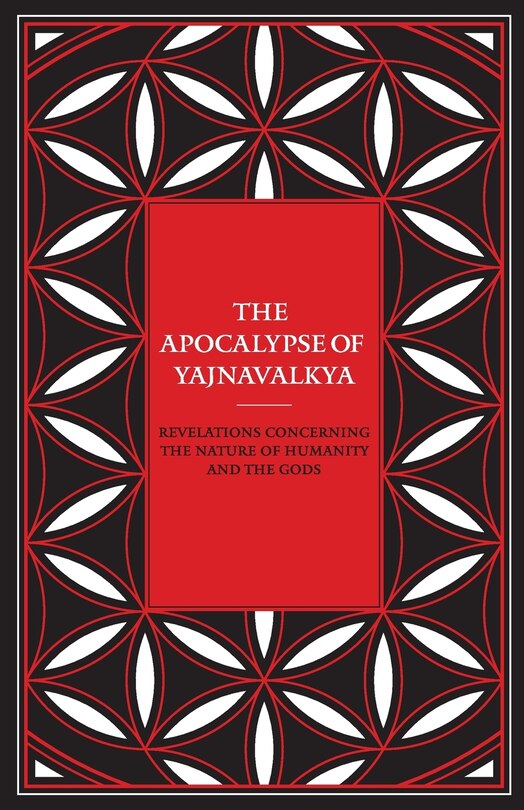 The Apocalypse of Yajnavalkya: Revelations Concerning the Nature of Humanity and the Gods
