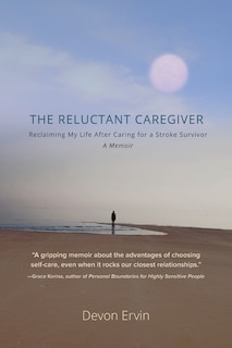 The Reluctant Caregiver: Reclaiming My Life After Caring for a Stroke Survivor - A Memoir