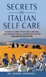 Couverture_The Secrets of Italian Self Care. A Guide to a Great Life of Health, Wellness, and Longevity, From a Country That Has It So You Can Live the Life Too