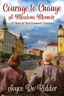 Front cover_Courage to Change, a Missions Memoir 12 Years in Post-Communist Slovakia