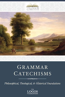 Grammar Catechisms: Philosophical, Theological, and Historical Foundations