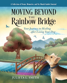 Moving beyond the Rainbow Bridge: Your Journey to Healing after Losing Your Dog