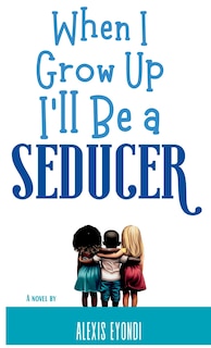 Front cover_When I Grow Up I'll Be a Seducer