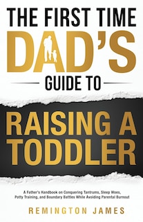 Front cover_The First Time Dad's Guide to Raising a TODDLER