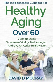 Front cover_The Indispensable Guidebook To Healthy Aging Over 60