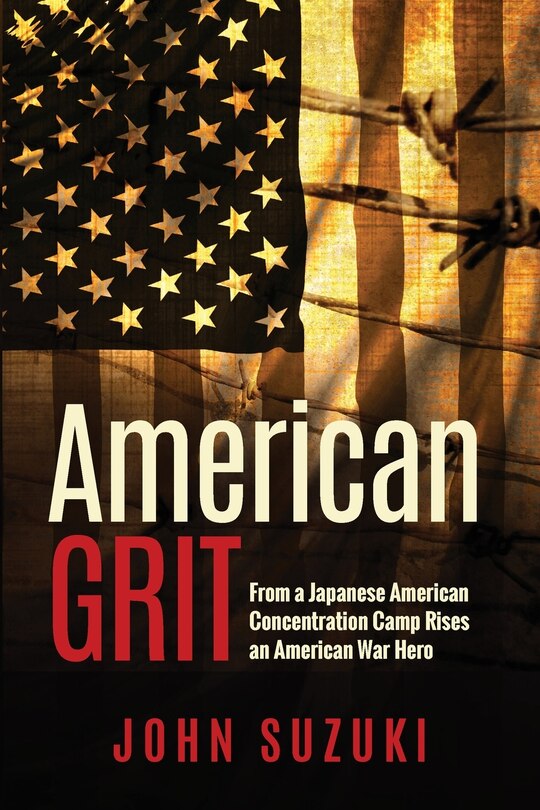 American Grit: From a Japanese American Concentration Camp Rises an American War Hero