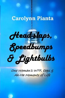 Front cover_Head-slaps, Speedbumps & Lightbulbs One Woman's WTF, Oops & Ah Ha Moments of Life