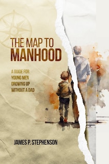 The Map to Manhood: A Guide for Young Men Growing Up Without a Dad