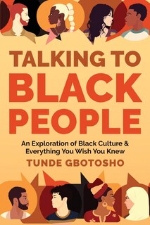 Talking To Black People: An Exploration of Black Culture & Everything You Wish You Knew