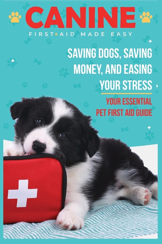 Canine First Aid Made Easy: Saving Dogs, Saving Money and Easing Your Stress