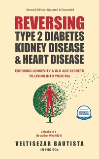 Reversing Type 2 Diabetes, Kidney Disease, and Heart Disease: Exposing Longevity & Old Age Secrets to Living into Your 90s