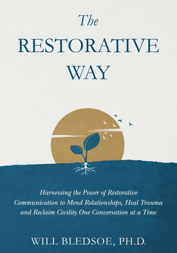 The Restorative Way: Harnessing the Power of Restorative Communication to Mend Relationships, Heal Trauma, and Reclaim Civility One Conversation at a Time