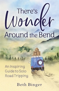 There's Wonder Around the Bend: An Inspiring Guide to Solo Road Tripping