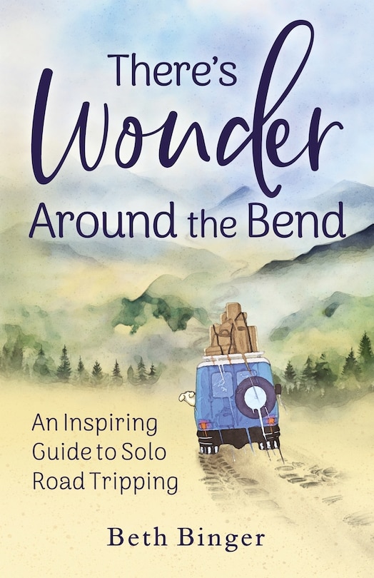 There's Wonder Around the Bend: An Inspiring Guide to Solo Road Tripping