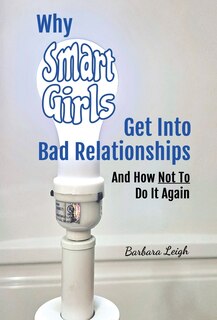 Front cover_Why Smart Girls Get Into Bad Relationships and How Not To Do It Again