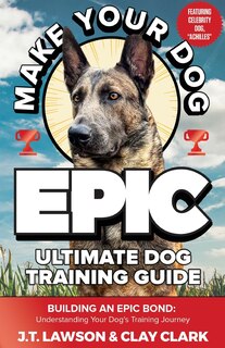 Front cover_Make Your Dog Epic Ultimate Dog Training Guide