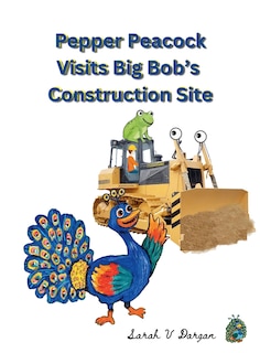 Front cover_Pepper Peacock Visits Big Bob's Construction Site