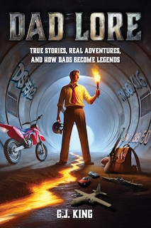 Couverture_Dad Lore True Stories, Real Adventures, and How Dads Become Legends