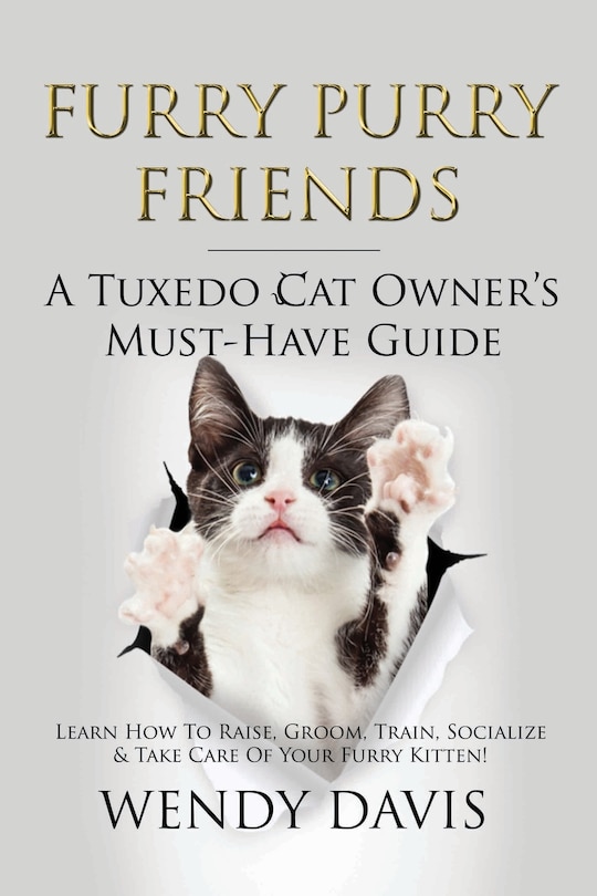 Furry Purry Friends - A Tuxedo Cat Owner's Must-Have Guide: Learn How To Raise, Groom, Train, Socialize & Take Care Of Your Furry Kitten!