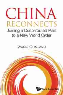 China Reconnects: Joining A Deep-rooted Past To A New World Order by Gungwu Wang