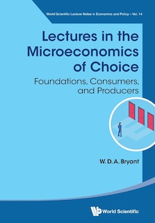 Lectures In The Microeconomics Of Choice: Foundations, Consumers, And Producers