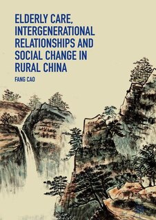 Front cover_Elderly Care, Intergenerational Relationships And Social Change In Rural China