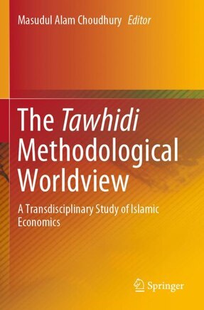 The Tawhidi Methodological Worldview: A Transdisciplinary Study Of Islamic Economics