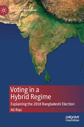 Voting In A Hybrid Regime: Explaining The 2018 Bangladeshi Election