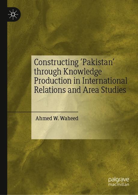 Front cover_Constructing 'pakistan' Through Knowledge Production In International Relations And Area Studies