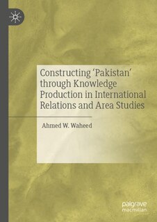 Front cover_Constructing 'pakistan' Through Knowledge Production In International Relations And Area Studies