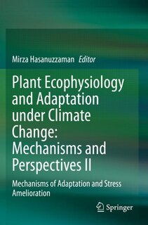 Plant Ecophysiology And Adaptation Under Climate Change: Mechanisms And Perspectives Ii: Mechanisms Of Adaptation And Stress Amelioration