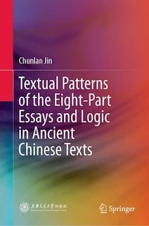 Front cover_Textual Patterns Of The Eight-part Essays And Logic In Ancient Chinese Texts