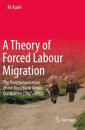 A Theory Of Forced Labour Migration: The Proletarianisation Of The West Bank Under Occupation (1967-1992)