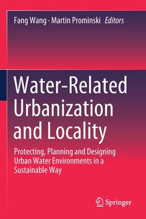 Water-Related Urbanization and Locality: Protecting, Planning and Designing Urban Water Environments in a Sustainable Wa: Protecting, Planning and Designing Urban Water Environments in a Sustainable Way